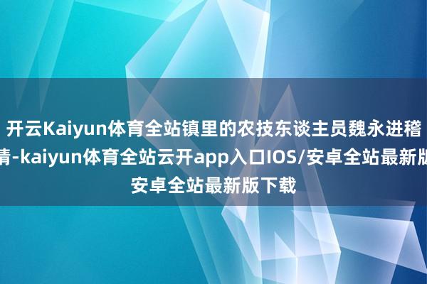 开云Kaiyun体育全站镇里的农技东谈主员魏永进稽察苗情-kaiyun体育全站云开app入口IOS/安卓全站最新版下载