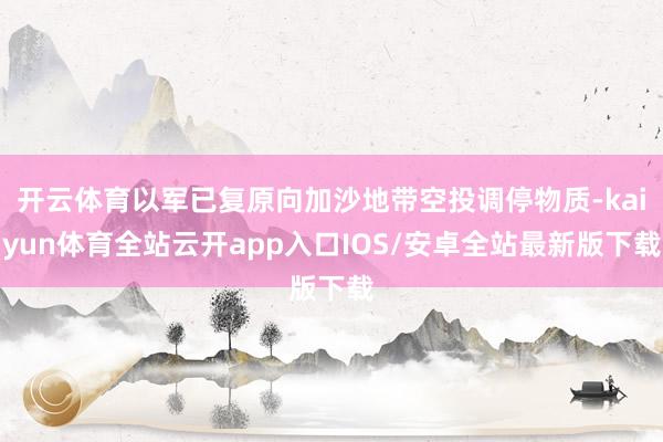 开云体育以军已复原向加沙地带空投调停物质-kaiyun体育全站云开app入口IOS/安卓全站最新版下载