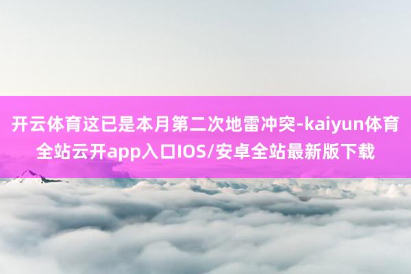 开云体育这已是本月第二次地雷冲突-kaiyun体育全站云开app入口IOS/安卓全站最新版下载
