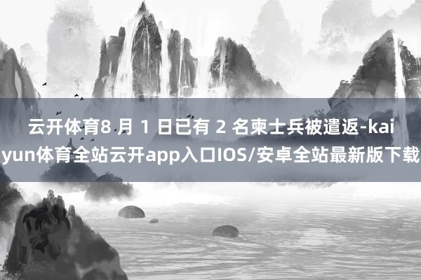 云开体育8 月 1 日已有 2 名柬士兵被遣返-kaiyun体育全站云开app入口IOS/安卓全站最新版下载