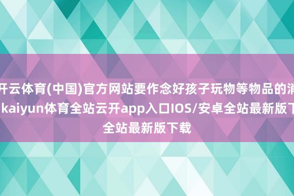 开云体育(中国)官方网站要作念好孩子玩物等物品的消毒-kaiyun体育全站云开app入口IOS/安卓全站最新版下载