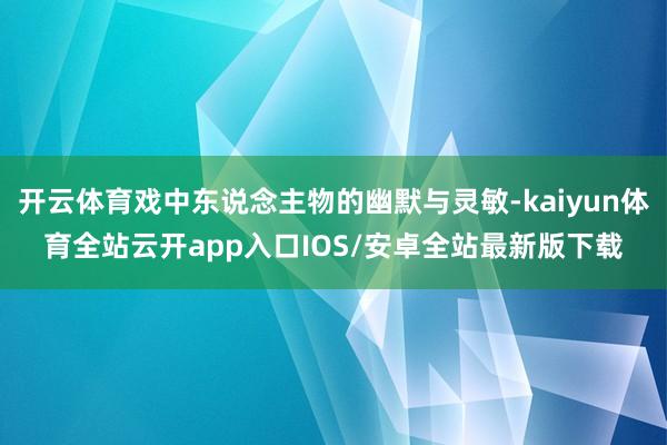 开云体育戏中东说念主物的幽默与灵敏-kaiyun体育全站云开app入口IOS/安卓全站最新版下载