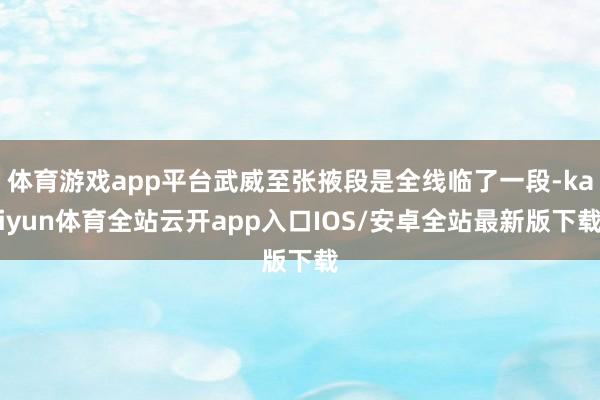 体育游戏app平台武威至张掖段是全线临了一段-kaiyun体育全站云开app入口IOS/安卓全站最新版下载