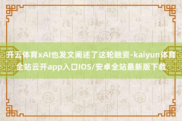 开云体育xAI也发文阐述了这轮融资-kaiyun体育全站云开app入口IOS/安卓全站最新版下载