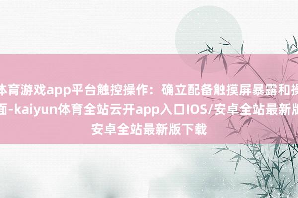 体育游戏app平台触控操作：确立配备触摸屏暴露和操作界面-kaiyun体育全站云开app入口IOS/安卓全站最新版下载