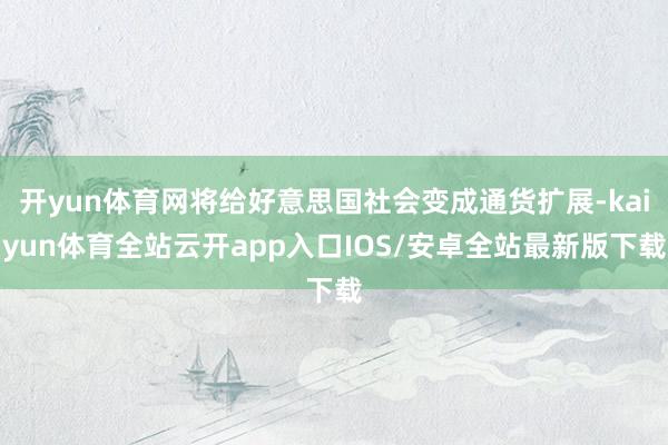 开yun体育网将给好意思国社会变成通货扩展-kaiyun体育全站云开app入口IOS/安卓全站最新版下载