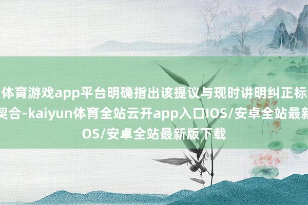 体育游戏app平台明确指出该提议与现时讲明纠正标的高度契合-kaiyun体育全站云开app入口IOS/安卓全站最新版下载