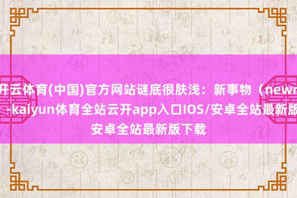 开云体育(中国)官方网站谜底很肤浅：新事物（newness）-kaiyun体育全站云开app入口IOS/安卓全站最新版下载