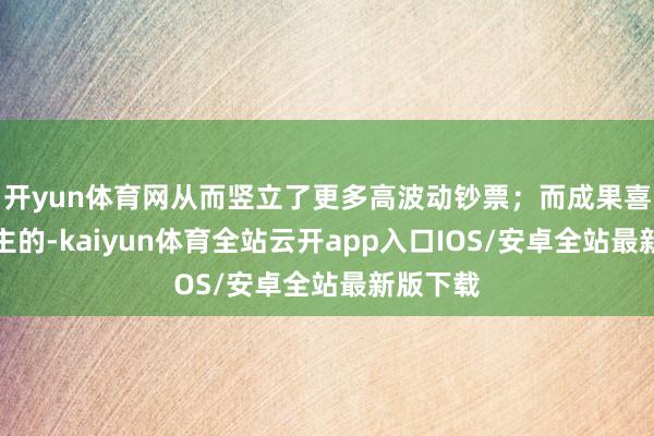 开yun体育网从而竖立了更多高波动钞票；而成果喜东说念主的-kaiyun体育全站云开app入口IOS/安卓全站最新版下载
