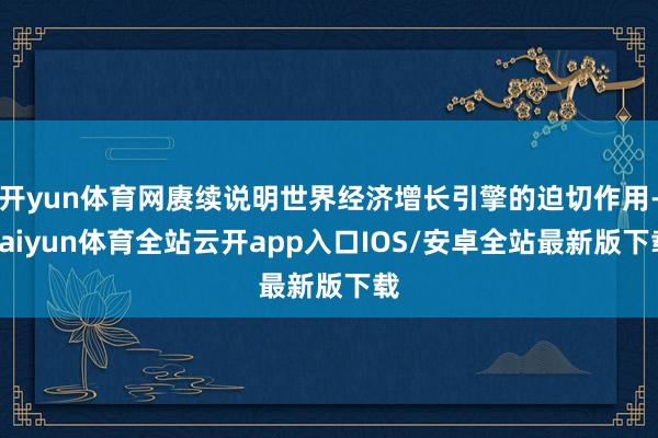 开yun体育网赓续说明世界经济增长引擎的迫切作用-kaiyun体育全站云开app入口IOS/安卓全站最新版下载