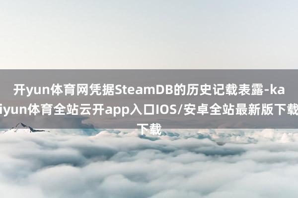 开yun体育网凭据SteamDB的历史记载表露-kaiyun体育全站云开app入口IOS/安卓全站最新版下载