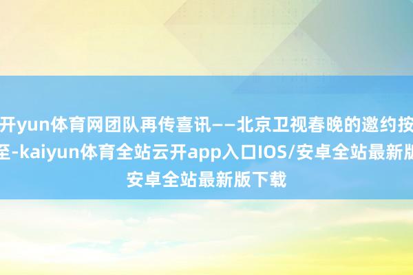 开yun体育网团队再传喜讯——北京卫视春晚的邀约按期而至-kaiyun体育全站云开app入口IOS/安卓全站最新版下载