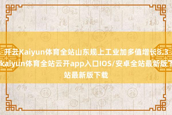 开云Kaiyun体育全站山东规上工业加多值增长8.3%-kaiyun体育全站云开app入口IOS/安卓全站最新版下载