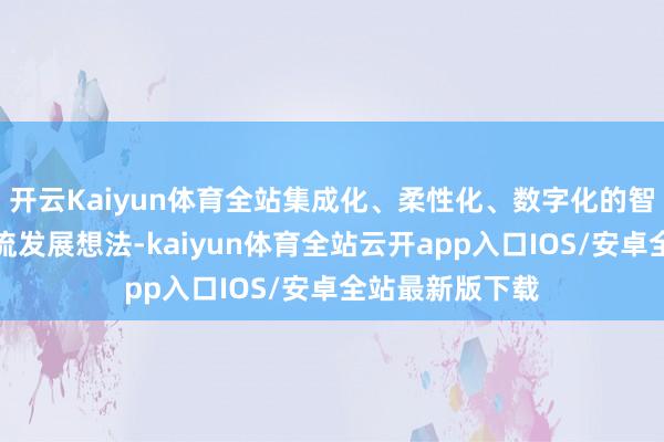 开云Kaiyun体育全站集成化、柔性化、数字化的智能产线成为主流发展想法-kaiyun体育全站云开app入口IOS/安卓全站最新版下载