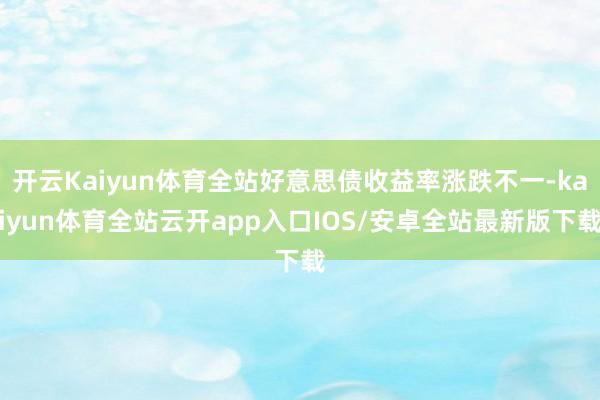开云Kaiyun体育全站好意思债收益率涨跌不一-kaiyun体育全站云开app入口IOS/安卓全站最新版下载