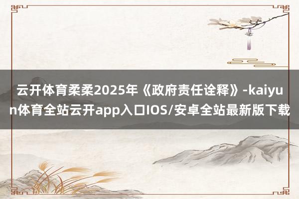云开体育柔柔2025年《政府责任诠释》-kaiyun体育全站云开app入口IOS/安卓全站最新版下载