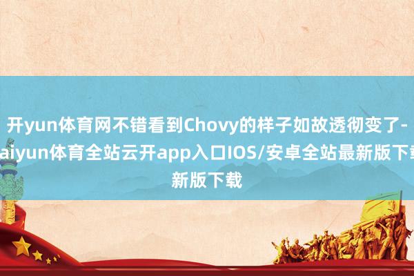 开yun体育网不错看到Chovy的样子如故透彻变了-kaiyun体育全站云开app入口IOS/安卓全站最新版下载