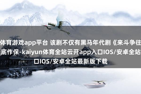 体育游戏app平台 该剧不仅有黑马年代剧《来斗争往》的制作班底作保-kaiyun体育全站云开app入口IOS/安卓全站最新版下载