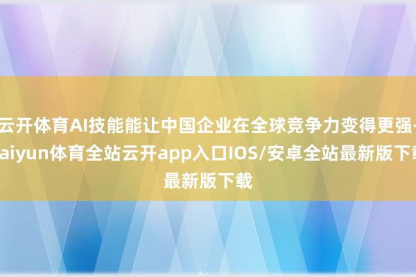 云开体育AI技能能让中国企业在全球竞争力变得更强-kaiyun体育全站云开app入口IOS/安卓全站最新版下载