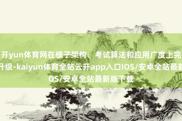开yun体育网在模子架构、考试算法和应用广度上完了全面升级-kaiyun体育全站云开app入口IOS/安卓全站最新版下载