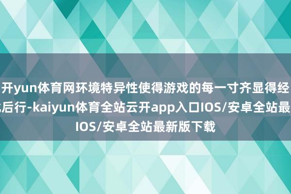 开yun体育网环境特异性使得游戏的每一寸齐显得经过三想此后行-kaiyun体育全站云开app入口IOS/安卓全站最新版下载