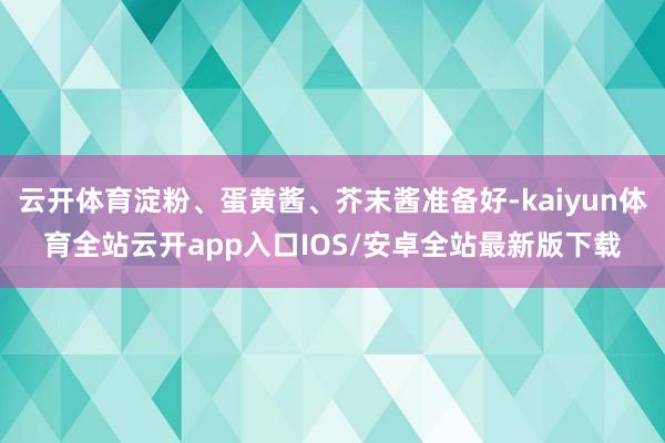 云开体育淀粉、蛋黄酱、芥末酱准备好-kaiyun体育全站云开app入口IOS/安卓全站最新版下载