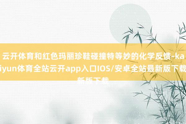 云开体育和红色玛丽珍鞋碰撞特等妙的化学反馈-kaiyun体育全站云开app入口IOS/安卓全站最新版下载