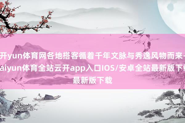 开yun体育网各地搭客循着千年文脉与秀逸风物而来-kaiyun体育全站云开app入口IOS/安卓全站最新版下载