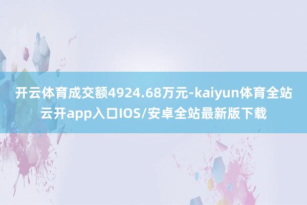 开云体育成交额4924.68万元-kaiyun体育全站云开app入口IOS/安卓全站最新版下载