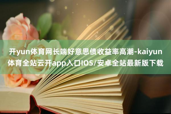 开yun体育网长端好意思债收益率高潮-kaiyun体育全站云开app入口IOS/安卓全站最新版下载