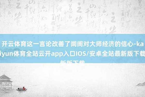 开云体育这一言论改善了阛阓对大师经济的信心-kaiyun体育全站云开app入口IOS/安卓全站最新版下载