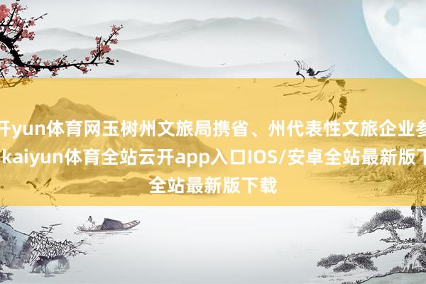 开yun体育网玉树州文旅局携省、州代表性文旅企业参会-kaiyun体育全站云开app入口IOS/安卓全站最新版下载