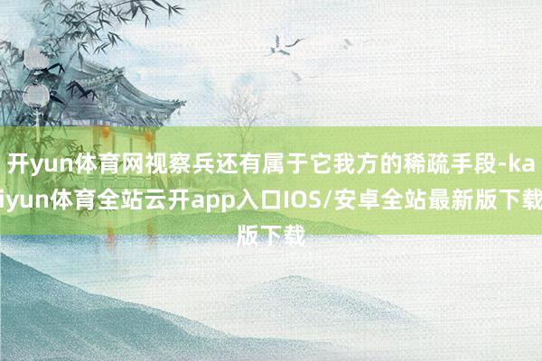 开yun体育网视察兵还有属于它我方的稀疏手段-kaiyun体育全站云开app入口IOS/安卓全站最新版下载