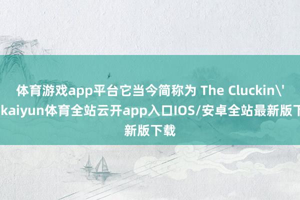 体育游戏app平台它当今简称为 The Cluckin' B-kaiyun体育全站云开app入口IOS/安卓全站最新版下载