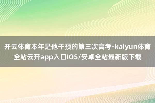 开云体育本年是他干预的第三次高考-kaiyun体育全站云开app入口IOS/安卓全站最新版下载