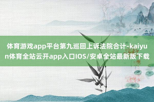 体育游戏app平台第九巡回上诉法院合计-kaiyun体育全站云开app入口IOS/安卓全站最新版下载