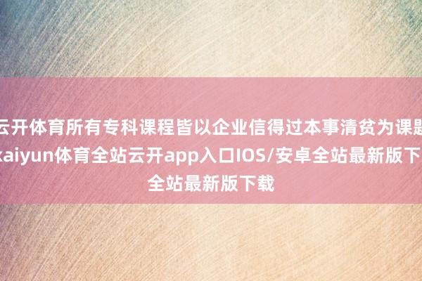 云开体育所有专科课程皆以企业信得过本事清贫为课题-kaiyun体育全站云开app入口IOS/安卓全站最新版下载