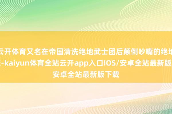云开体育又名在帝国清洗绝地武士团后颠倒吵嘴的绝地学徒-kaiyun体育全站云开app入口IOS/安卓全站最新版下载
