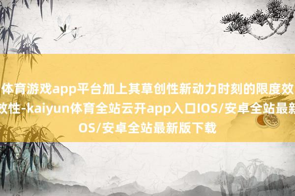 体育游戏app平台加上其草创性新动力时刻的限度效应和高效性-kaiyun体育全站云开app入口IOS/安卓全站最新版下载
