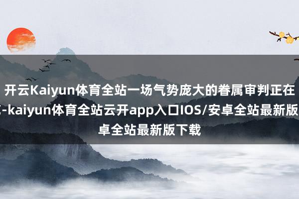 开云Kaiyun体育全站一场气势庞大的眷属审判正在献艺-kaiyun体育全站云开app入口IOS/安卓全站最新版下载