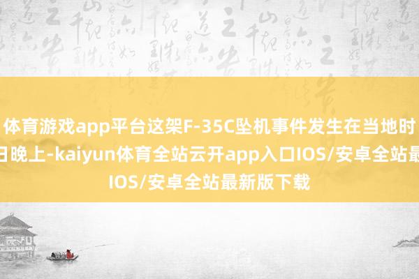 体育游戏app平台这架F-35C坠机事件发生在当地时辰7月30日晚上-kaiyun体育全站云开app入口IOS/安卓全站最新版下载