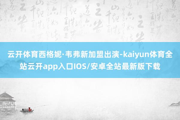 云开体育西格妮·韦弗新加盟出演-kaiyun体育全站云开app入口IOS/安卓全站最新版下载