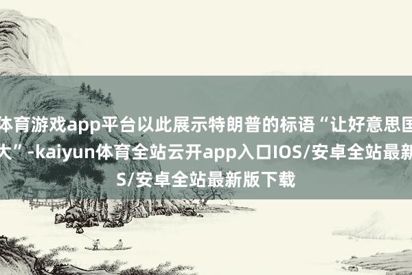 体育游戏app平台以此展示特朗普的标语“让好意思国再次伟大”-kaiyun体育全站云开app入口IOS/安卓全站最新版下载