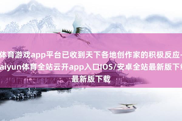 体育游戏app平台已收到天下各地创作家的积极反应-kaiyun体育全站云开app入口IOS/安卓全站最新版下载