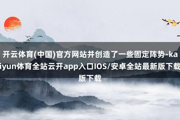 开云体育(中国)官方网站并创造了一些固定阵势-kaiyun体育全站云开app入口IOS/安卓全站最新版下载