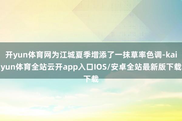 开yun体育网为江城夏季增添了一抹草率色调-kaiyun体育全站云开app入口IOS/安卓全站最新版下载