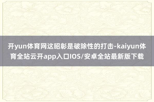 开yun体育网这昭彰是破除性的打击-kaiyun体育全站云开app入口IOS/安卓全站最新版下载