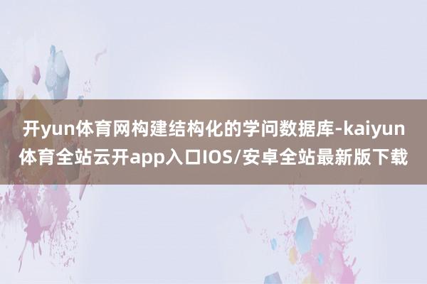 开yun体育网构建结构化的学问数据库-kaiyun体育全站云开app入口IOS/安卓全站最新版下载