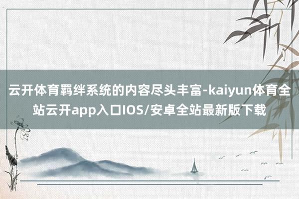 云开体育羁绊系统的内容尽头丰富-kaiyun体育全站云开app入口IOS/安卓全站最新版下载