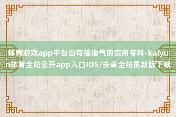 体育游戏app平台也有接地气的实用专科-kaiyun体育全站云开app入口IOS/安卓全站最新版下载